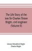 The life story of the late Sir Charles Tilston Bright civil engineer; with which is incorporated the story of the Atlantic cable and the first telegraph to India and the colonies (Volume II)