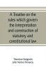 A treatise on the rules which govern the interpretation and construction of statutory and constitutional law