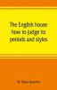 The English house how to judge its periods and styles