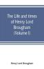 The life and times of Henry Lord Brougham (Volume I)