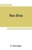 New Africa; an essay on government civilization in new countries and on the foundation organization and administration of the Congo Free State