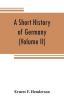 A short history of Germany (Volume II) 1648 A.D. to 1871 A.D.