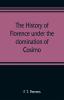 The history of Florence under the domination of Cosimo Piero Lorenzo de' Medicis 1434-1492