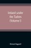 Ireland under the Tudors; with a succinct account of the earlier history (Volume I)