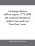 The marriage baptismal and burial registers 1571-1874 and monumental inscriptions of the Dutch Reformed Church Austin Friars London; with a short account of the strangers and their churches