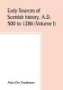 Early sources of Scottish history A.D. 500 to 1286 (Volume I)