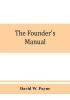 The founder's manual; a presentation of modern foundry operations for the use of foundrymen foremen students and others