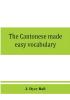 The Cantonese made easy vocabulary ; a small dictionary in English and Cantonese containing words and phrases used in the spoken language with the classifiers indicated for each noun and definitions of the different shades of meaning as well as notes