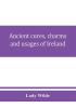 Ancient cures charms and usages of Ireland; contributions to Irish lore