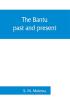 The Bantu past and present; an ethnographical & historical study of the native races of South Africa