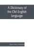 A dictionary of the Old English language compiled from writings of the XII. XIII. XIV. and XV. Centuries