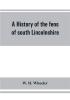 A history of the fens of south Lincolnshire being a description of the rivers Witham and Welland and their estuary and an account of the reclamation drainage and enclosure of the fens adjacent thereto