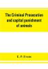 The criminal prosecution and capital punishment of animals