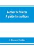 Author & printer. A guide for authors editors printers correctors of the press compositors and typists. With full list of abbreviations. An attempt to codify the best typographical practices of the present day