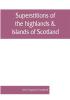 Superstitions of the highlands & islands of Scotland