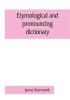 Etymological and pronouncing dictionary of the English language including a very copious selection of scientific terms for use in schools and colleges and as a book of general reference