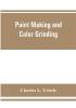 Paint making and color grinding; a practical treatise for paint manufacturers and factory managers including comprehensive information regarding factory arrangement; pigments; vehicles and thinners; liquid and cold water paints as well as practical worki