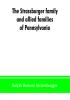 The Strassburger family and allied families of Pennsylvania; being the ancestry of Jacob Andrew Strassburger esquire of Montgomery county Pennsylvania