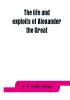 The life and exploits of Alexander the Great