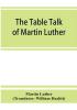 The table talk of Martin Luther