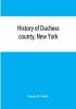 History of Duchess county New York : with illustrations and biographical sketches of some of its prominent men and pioneers