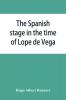 The Spanish stage in the time of Lope de Vega