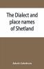 The dialect and place names of Shetland; two popular lectures