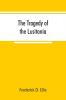 The tragedy of the Lusitania ; embracing authentic stories by the survivors and eye-witnesses of the disaster including atrocities on land and sea in the air etc.