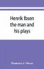 Henrik Ibsen; the man and his plays