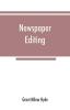 Newspaper editing; a manual for editors copyreaders and students of newspaper desk work