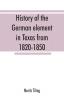 History of the German element in Texas from 1820-1850 and historical sketches of the German Texas singers' league and Houston Turnverein from 1853-1913