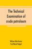 The technical examination of crude petroleum petroleum products and natural gas including also the procedures employed in the evaluation of oil-shale and the laboratory methods in use in the control of the operation of benzol-recovery plants