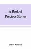 A book of precious stones; the identification of gems and gem minerals and an account of their scientific commercial artistic and historical aspects