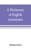 A dictionary of English synonymes and synonymous or parallel expressions designed as a practical guide to aptness and variety of phraseology