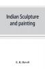 Indian sculpture and painting illustrated by typical masterpieces with an explanation of their motives and ideals