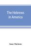 The Hebrews in America. A series of historical and biographical sketches