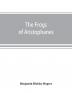 The Frogs of Aristophanes : acted at Athens at the Lenaean Festival B.C. 405 ; the Greek text revised with a translation into corresponding metres introduction and commentary