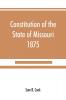 Constitution of the State of Missouri 1875 with all amendments to 1903