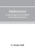 Adolescence; its psychology and its relations to physiology anthropology sociology sex crime religion and education (Volume I)