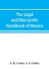 The legal and mercantile handbook of Mexico