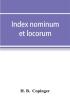 Index nominum et locorum being an index of names of persons and places mentioned in Copinger's County of Suffolk its history as disclosed by existing records and other documents being materials for the history of Suffolk in five volumes