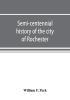 Semi-centennial history of the city of Rochester