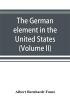 The German element in the United States with special reference to its political moral social and educational influence (Volume II)