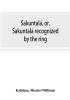 ŚAkuntalá, Or, ŚAkuntalá Recognized By The Ring: A Sanskrit Drama In Seven Acts