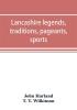 Lancashire legends traditions pageants sports & with an appendix containing a rare tract on the Lancashire witches