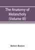 The anatomy of melancholy (Volume III)