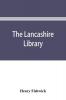 The Lancashire library; a bibliographical account of books on topography biography history science and miscellaneous literature relating to the county palatine including an account of Lancashire tracts pamphlets and sermons printed before the year