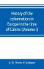 History of the reformation in Europe in the time of Calvin