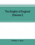 The knights of England; a complete record from the earliest time to the present day of the knights of all the orders of chivalry in England Scotland and Ireland and of knights bachelors (Volume I)