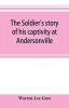 The soldier's story of his captivity at Andersonville Belle Isle and other Rebel prisons